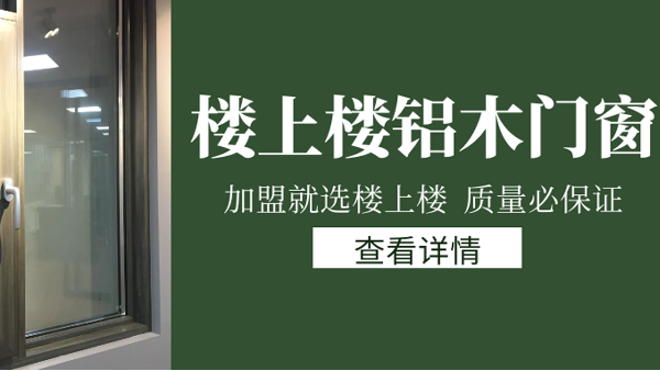 樓上樓門(mén)窗|打破傳統(tǒng)鋁木門(mén)窗，加盟商如何才能抓住行業(yè)的機(jī)遇？
